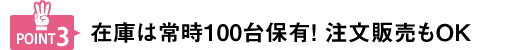 在庫は常時100台保有！注文販売もOK！