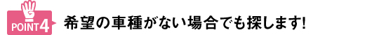 希望の車種がない場合でも探します！