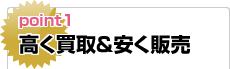 ポイント1：高く買取&安く販売