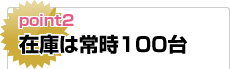 ポイント2：在庫は常時100台